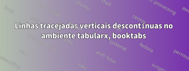 Linhas tracejadas verticais descontínuas no ambiente tabularx, booktabs