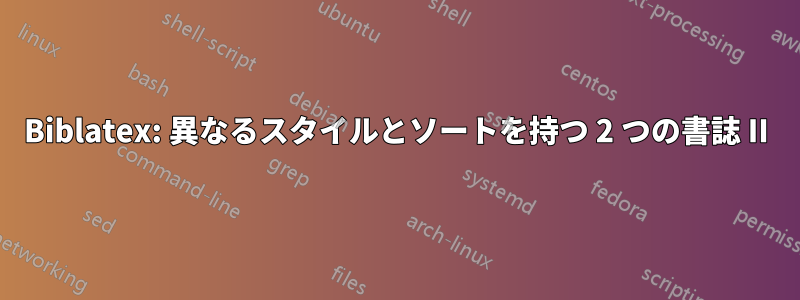 Biblatex: 異なるスタイルとソートを持つ 2 つの書誌 II