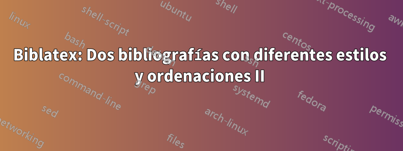 Biblatex: Dos bibliografías con diferentes estilos y ordenaciones II