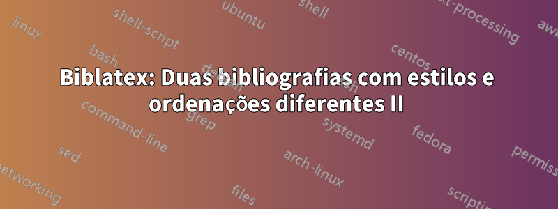 Biblatex: Duas bibliografias com estilos e ordenações diferentes II