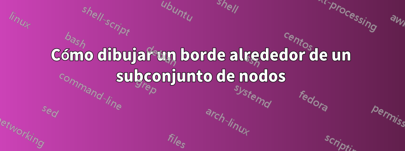 Cómo dibujar un borde alrededor de un subconjunto de nodos