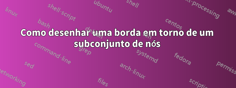 Como desenhar uma borda em torno de um subconjunto de nós