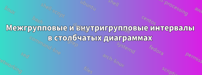 Межгрупповые и внутригрупповые интервалы в столбчатых диаграммах