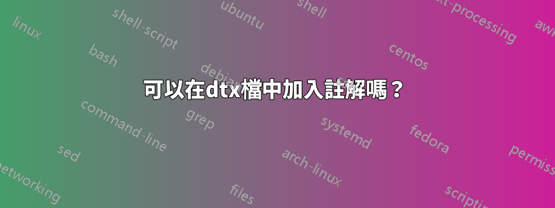 可以在dtx檔中加入註解嗎？