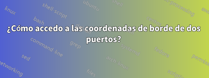 ¿Cómo accedo a las coordenadas de borde de dos puertos?