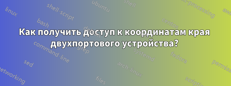 Как получить доступ к координатам края двухпортового устройства?