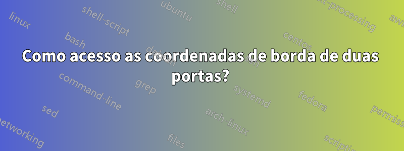 Como acesso as coordenadas de borda de duas portas?