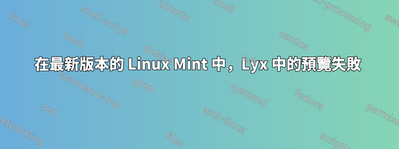 在最新版本的 Linux Mint 中，Lyx 中的預覽失敗