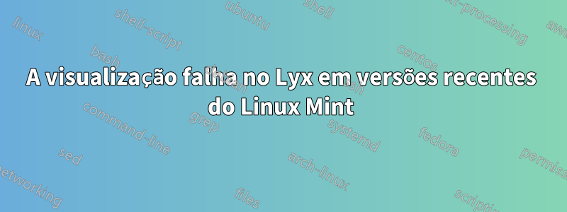 A visualização falha no Lyx em versões recentes do Linux Mint