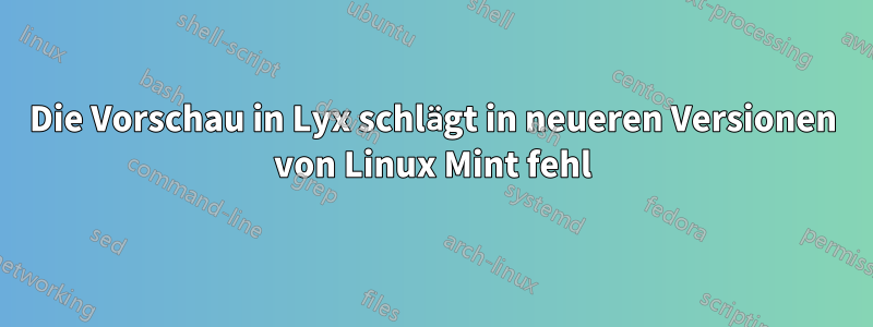 Die Vorschau in Lyx schlägt in neueren Versionen von Linux Mint fehl