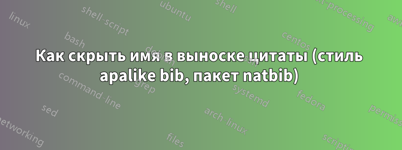 Как скрыть имя в выноске цитаты (стиль apalike bib, пакет natbib)