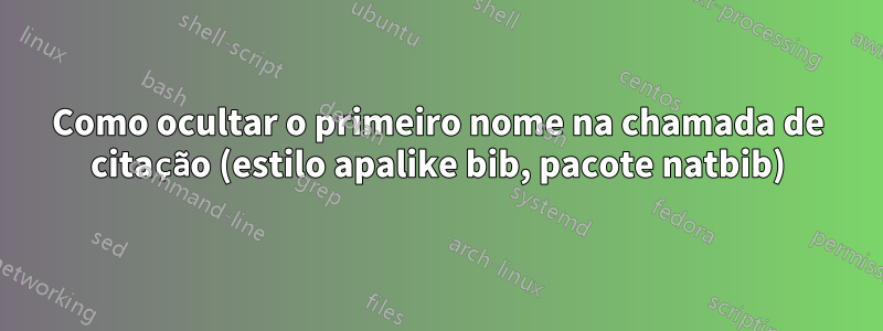 Como ocultar o primeiro nome na chamada de citação (estilo apalike bib, pacote natbib)