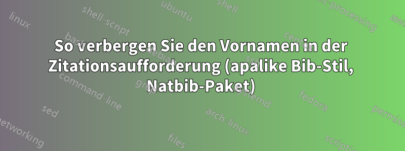 So verbergen Sie den Vornamen in der Zitationsaufforderung (apalike Bib-Stil, Natbib-Paket)