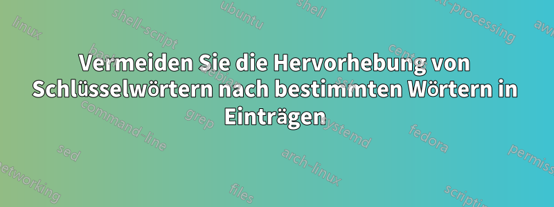 Vermeiden Sie die Hervorhebung von Schlüsselwörtern nach bestimmten Wörtern in Einträgen