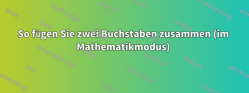 So fügen Sie zwei Buchstaben zusammen (im Mathematikmodus)