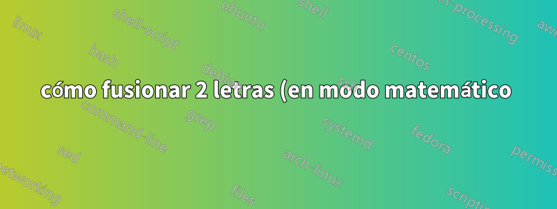 cómo fusionar 2 letras (en modo matemático)
