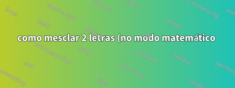 como mesclar 2 letras (no modo matemático)