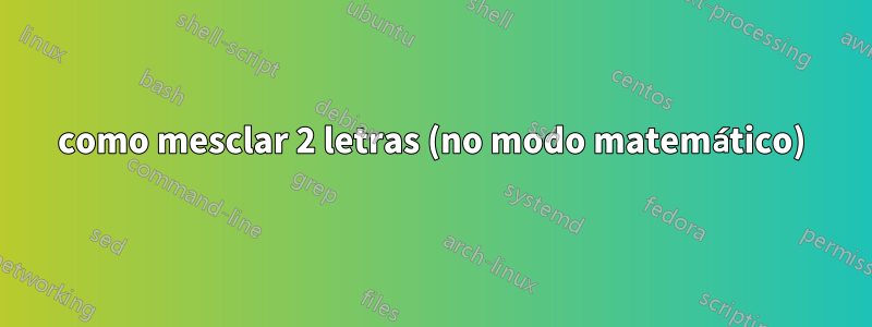 como mesclar 2 letras (no modo matemático)