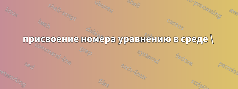 присвоение номера уравнению в среде \