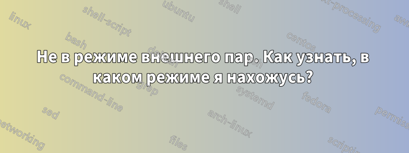 Не в режиме внешнего пар. Как узнать, в каком режиме я нахожусь?