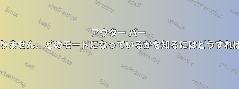 アウター パー モードではありません...どのモードになっているかを知るにはどうすればよいですか?