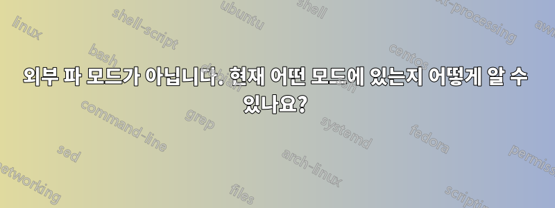 외부 파 모드가 아닙니다. 현재 어떤 모드에 있는지 어떻게 알 수 있나요?