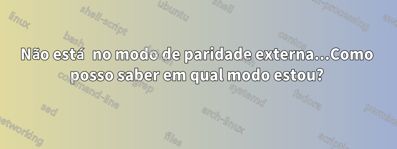 Não está no modo de paridade externa...Como posso saber em qual modo estou?