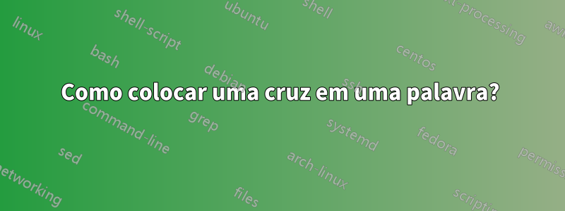 Como colocar uma cruz em uma palavra?