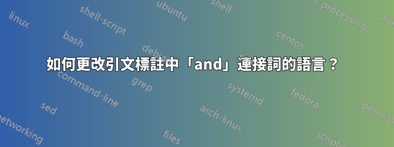 如何更改引文標註中「and」連接詞的語言？ 