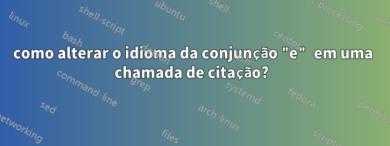 como alterar o idioma da conjunção "e" em uma chamada de citação? 