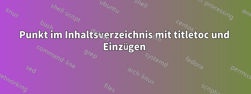 Punkt im Inhaltsverzeichnis mit titletoc und Einzügen