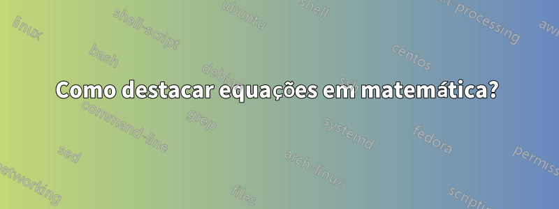 Como destacar equações em matemática?