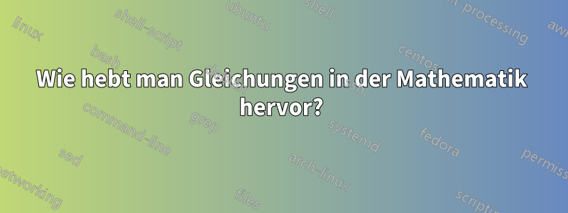 Wie hebt man Gleichungen in der Mathematik hervor?