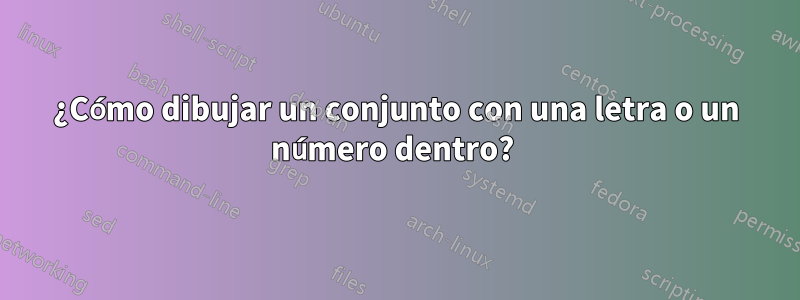 ¿Cómo dibujar un conjunto con una letra o un número dentro? 