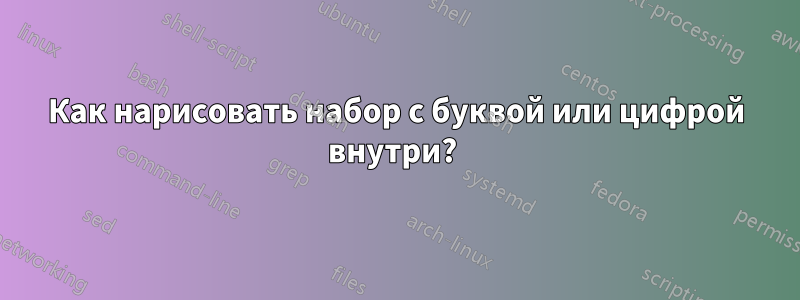 Как нарисовать набор с буквой или цифрой внутри? 