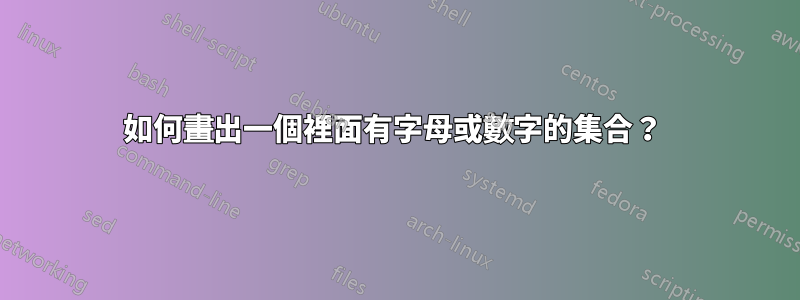 如何畫出一個裡面有字母或數字的集合？ 