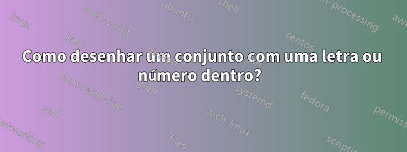 Como desenhar um conjunto com uma letra ou número dentro? 