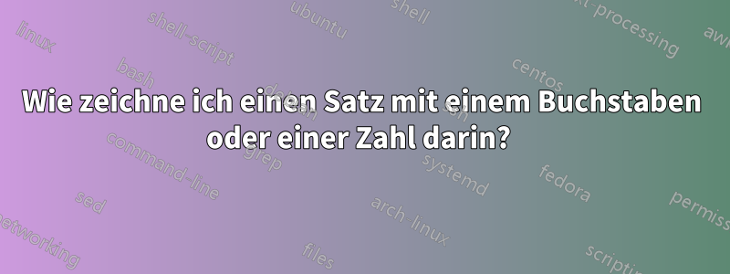 Wie zeichne ich einen Satz mit einem Buchstaben oder einer Zahl darin? 