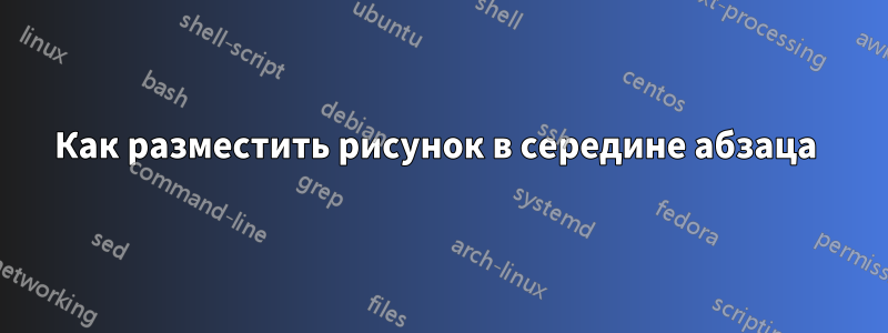 Как разместить рисунок в середине абзаца 