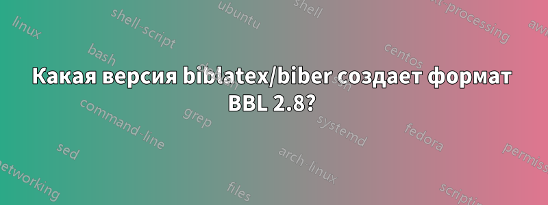 Какая версия biblatex/biber создает формат BBL 2.8?