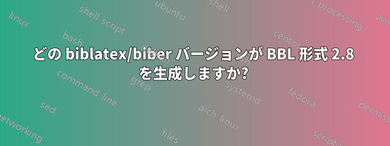 どの biblatex/biber バージョンが BBL 形式 2.8 を生成しますか?