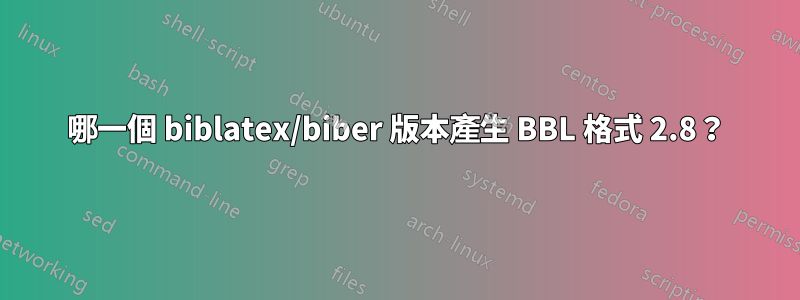 哪一個 biblatex/biber 版本產生 BBL 格式 2.8？