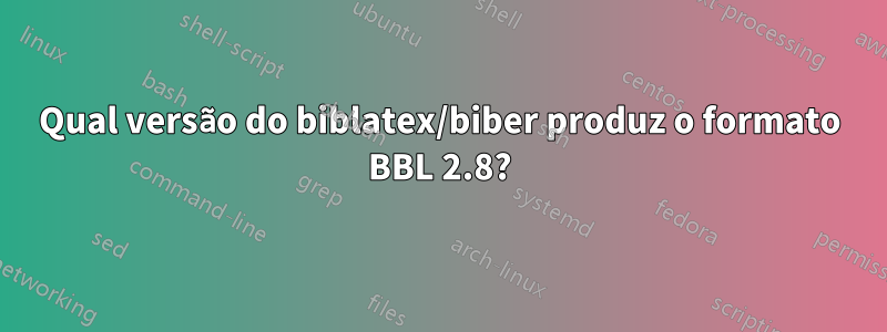 Qual versão do biblatex/biber produz o formato BBL 2.8?