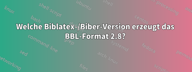 Welche Biblatex-/Biber-Version erzeugt das BBL-Format 2.8?