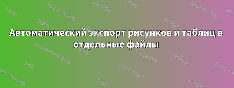 Автоматический экспорт рисунков и таблиц в отдельные файлы