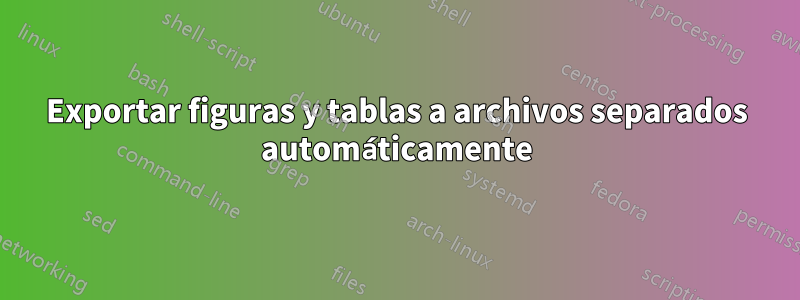 Exportar figuras y tablas a archivos separados automáticamente