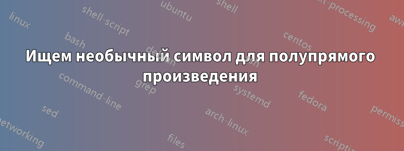 Ищем необычный символ для полупрямого произведения