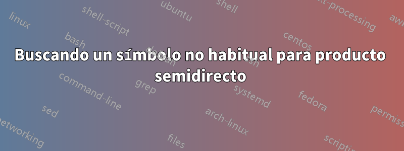 Buscando un símbolo no habitual para producto semidirecto