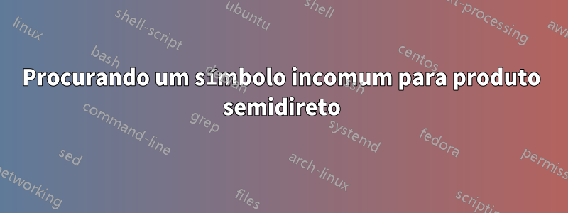 Procurando um símbolo incomum para produto semidireto