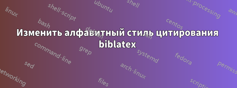 Изменить алфавитный стиль цитирования biblatex